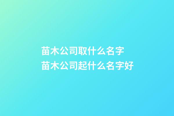 苗木公司取什么名字 苗木公司起什么名字好-第1張-公司起名-玄機派